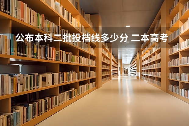 公布本科二批投档线多少分 二本高考分数线