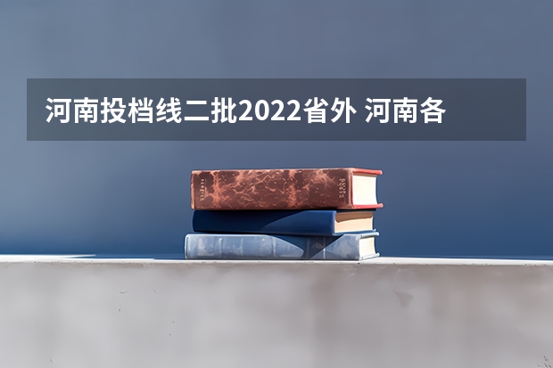 河南投档线二批2022省外 河南各高校投档线