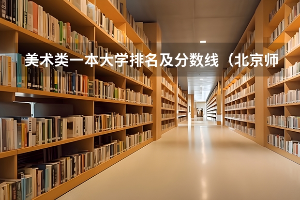美术类一本大学排名及分数线（北京师范大学书法专业录取分数线）