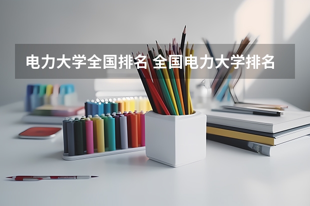 电力大学全国排名 全国电力大学排名和录取分数线