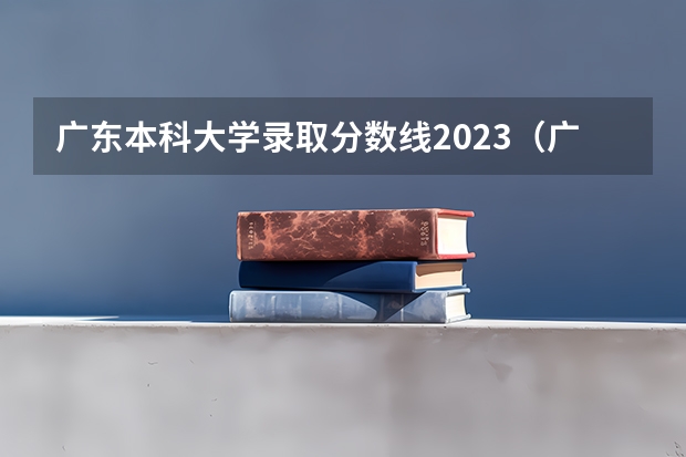 广东本科大学录取分数线2023（广东大学排行榜录取分数线）