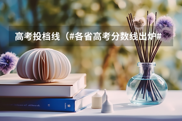 高考投档线（#各省高考分数线出炉#）
