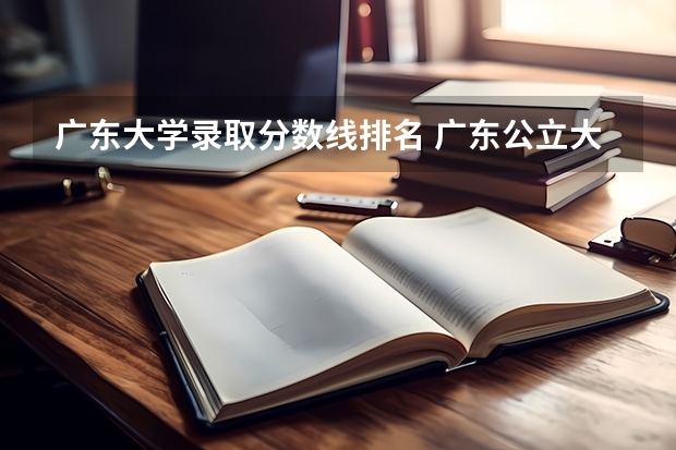 广东大学录取分数线排名 广东公立大学排名及分数线