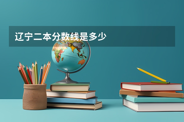 辽宁二本分数线是多少