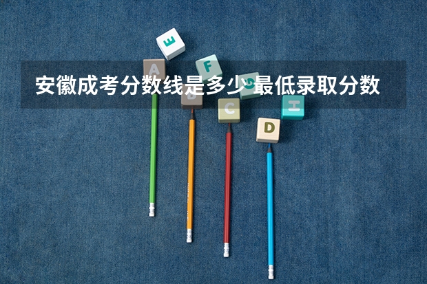 安徽成考分数线是多少 最低录取分数线？