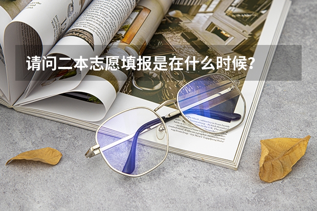 请问二本志愿填报是在什么时候？