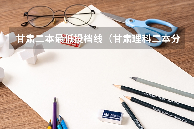 甘肃二本最低投档线（甘肃理科二本分数线）