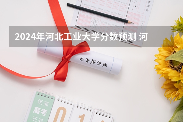 2024年河北工业大学分数预测 河北工业大学城市学院各专业录取分，要详细的，好的给分 我河北理科的今年509分 最好请本学院的人讲讲