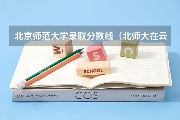 北京师范大学录取分数线（北师大在云南录取分数线）