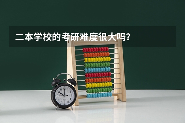二本学校的考研难度很大吗？