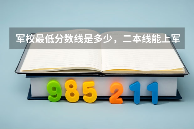 军校最低分数线是多少，二本线能上军校吗
