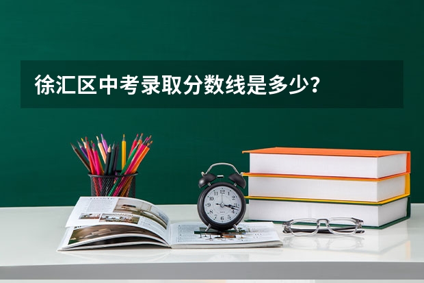 徐汇区中考录取分数线是多少？