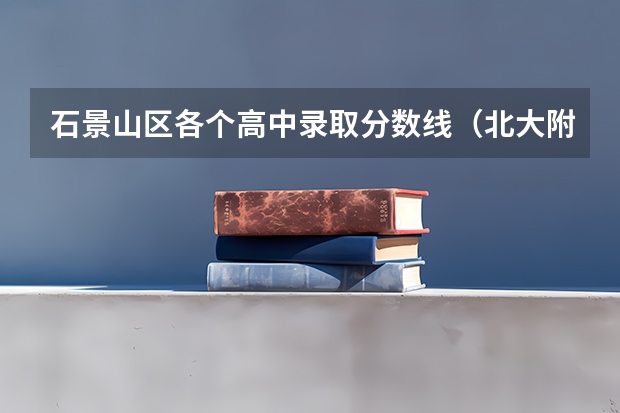 石景山区各个高中录取分数线（北大附中石景山学校高中录取分数线）