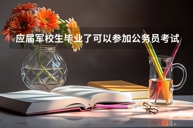 应届军校生毕业了可以参加公务员考试吗