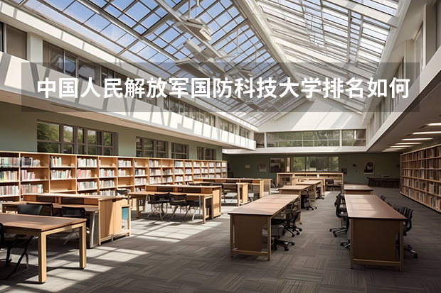 中国人民解放军国防科技大学排名如何？