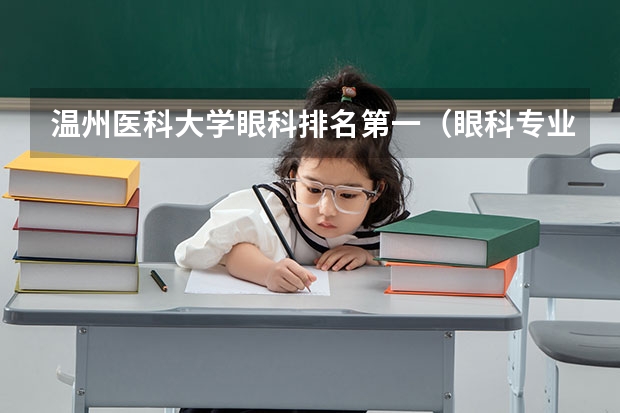 温州医科大学眼科排名第一（眼科专业最好的大学排名）