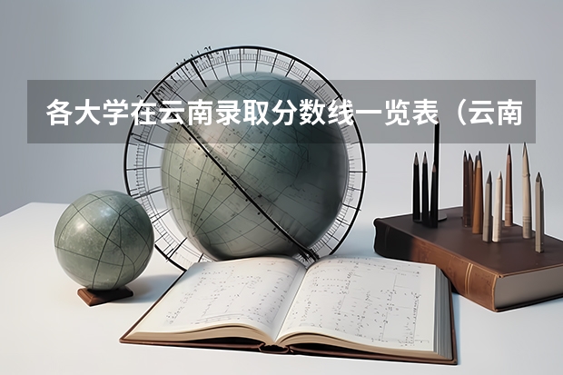 各大学在云南录取分数线一览表（云南省高考分数线）