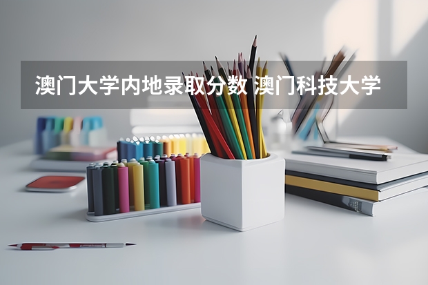 澳门大学内地录取分数 澳门科技大学录取分数线