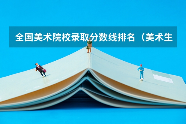 全国美术院校录取分数线排名（美术生报考学校排名及分数线）