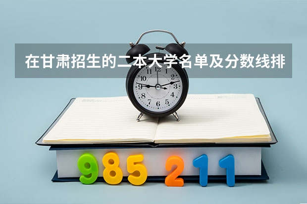 在甘肃招生的二本大学名单及分数线排名（甘肃大学排名一览表及分数线）