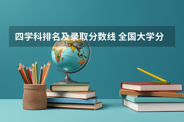 四学科排名及录取分数线 全国大学分数线排名