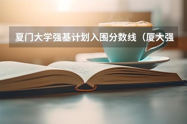 夏门大学强基计划入围分数线（厦大强基计划入围分数线）
