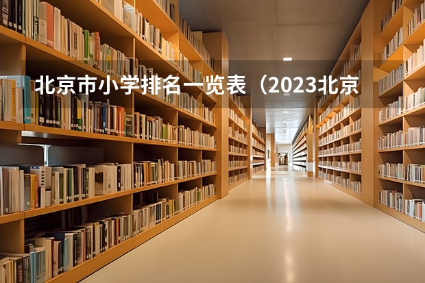 北京市小学排名一览表（2023北京各校录取分数线）