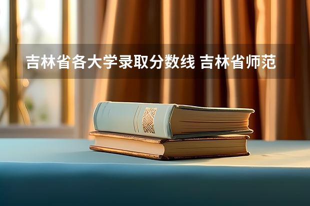 吉林省各大学录取分数线 吉林省师范类大学排名及录取分数线