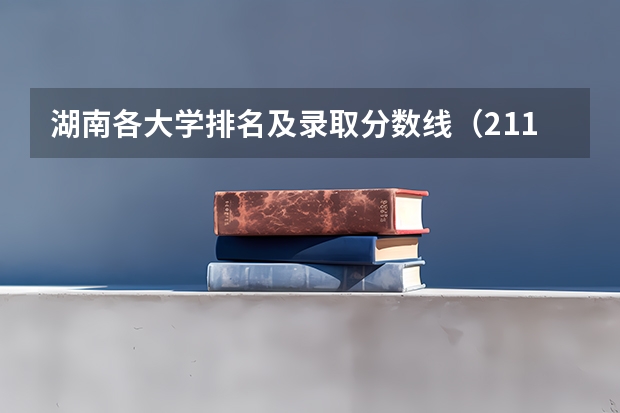 湖南各大学排名及录取分数线（211大学最新排名录取分数线）