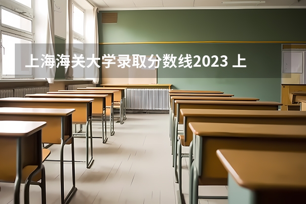上海海关大学录取分数线2023 上海海关学院提前批录取分数线