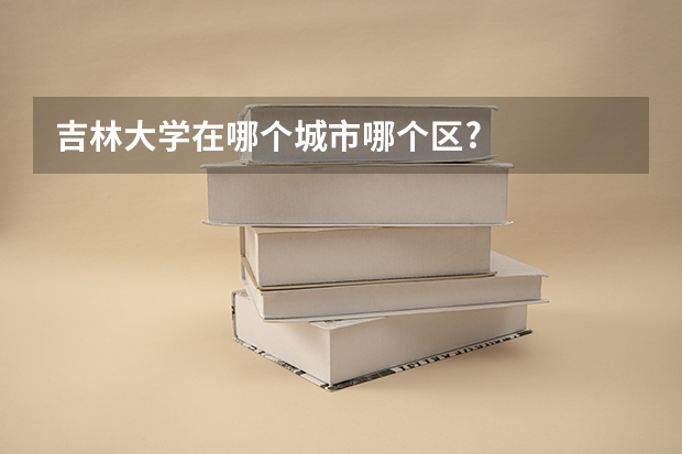 吉林大学在哪个城市哪个区?