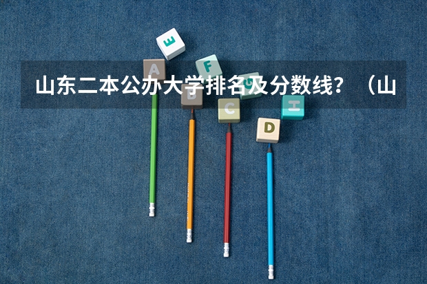 山东二本公办大学排名及分数线？（山东专科院校排名及录取分数线）