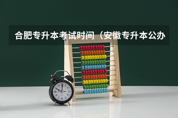 合肥专升本考试时间（安徽专升本公办院校录取分数线汇总）