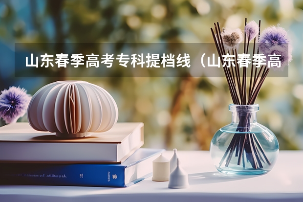 山东春季高考专科提档线（山东春季高考本科分数线）
