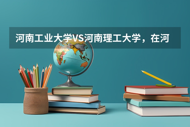 河南工业大学VS河南理工大学，在河南哪个更好