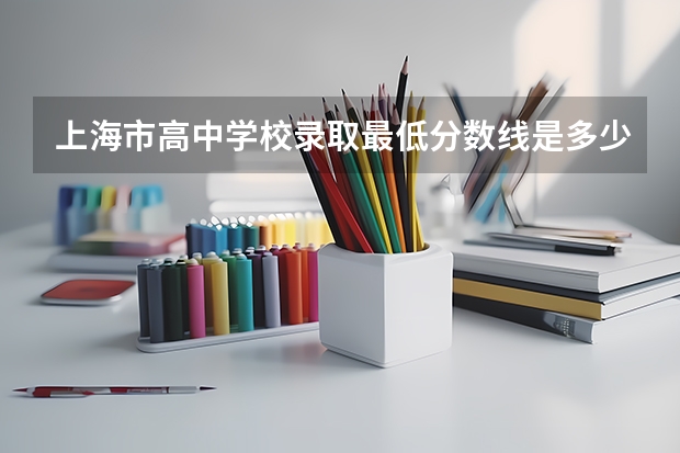 上海市高中学校录取最低分数线是多少分？