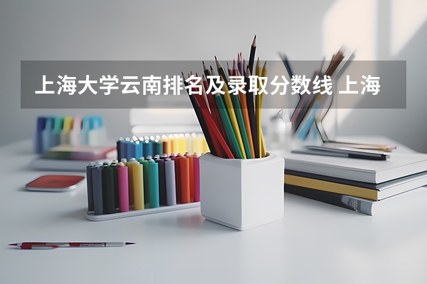上海大学云南排名及录取分数线 上海大学录取分数线