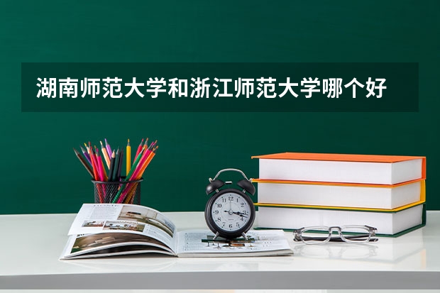 湖南师范大学和浙江师范大学哪个好