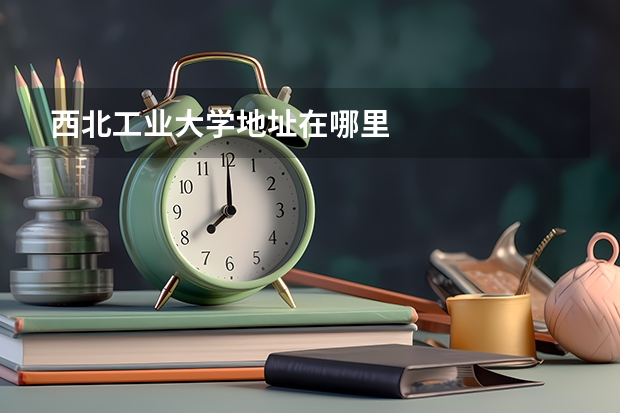 西北工业大学地址在哪里