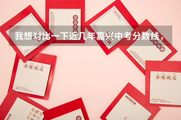 我想对比一下近几年嘉兴中考分数线，请问谁能帮我找到07，08嘉兴中考分数线（13所高中都有）（嘉兴一中录取分数线2023）