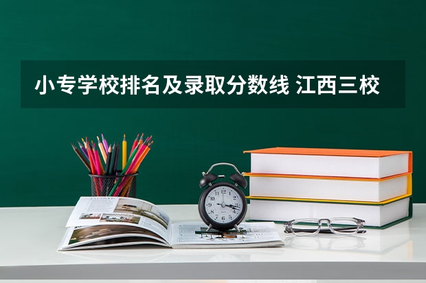 小专学校排名及录取分数线 江西三校生专科学校排名及分数线