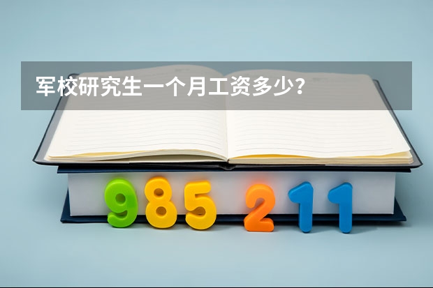 军校研究生一个月工资多少？