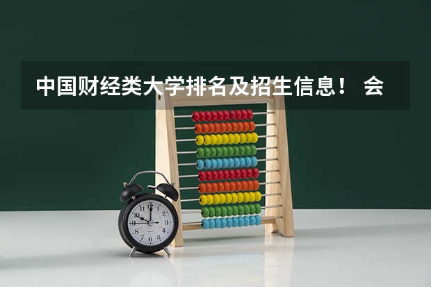 中国财经类大学排名及招生信息! 会计专业大学排名及分数线