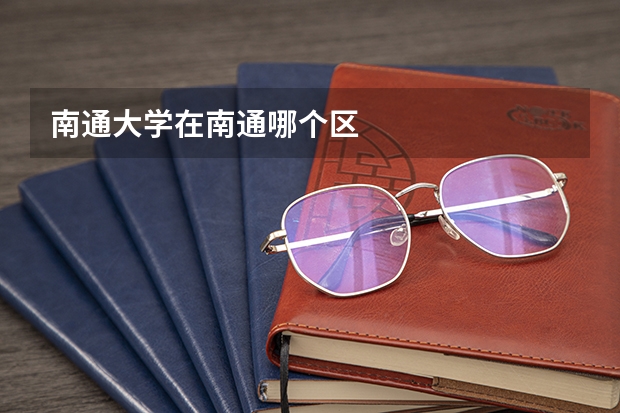 南通大学在南通哪个区