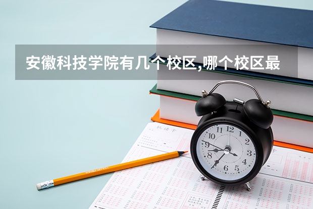 安徽科技学院有几个校区,哪个校区最好及各校区介绍