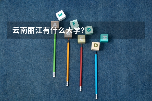 云南丽江有什么大学？