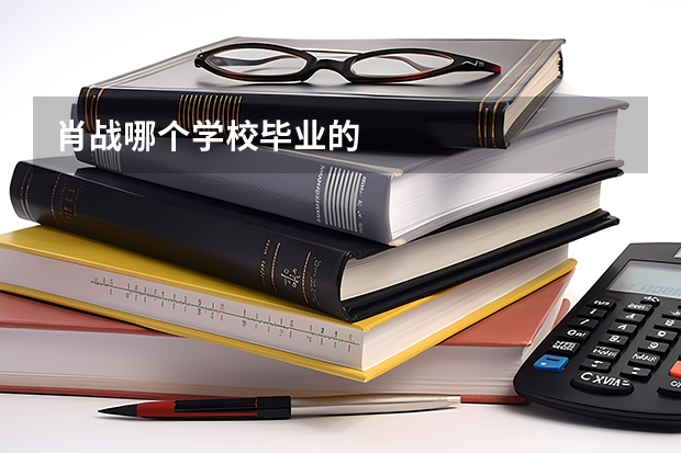 肖战哪个学校毕业的