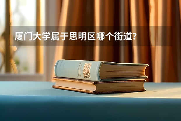 厦门大学属于思明区哪个街道？