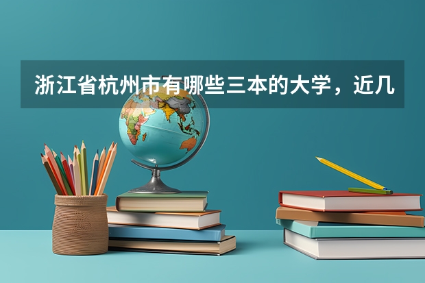 浙江省杭州市有哪些三本的大学，近几年的录取分数线是多少？