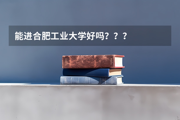 能进合肥工业大学好吗？？？